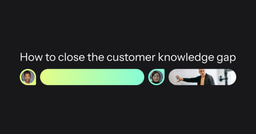 How to Close the Customer Knowledge Gap
