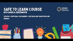 Safe to Learn: Session Four - Emotional containment, safe base and transitions and endings