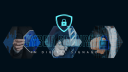 Cybersecurity in Digital Signage: A Shared Responsibility