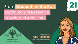 The Alternative Provision Podcast: From Macbeth to the bar – Jaya’s story of resilience, growth and ambition.
