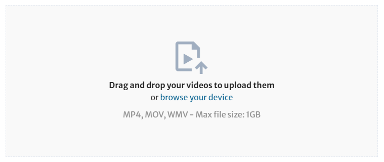 A greyed out box with the following text 'Drag and drop your videos to upload them or browse your device MP4, MOV, WMV - Max file size: 1GB'.