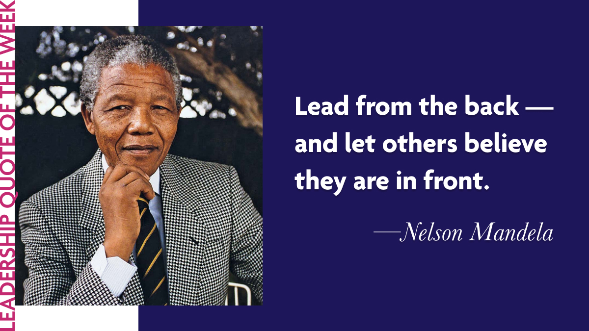 Inspirational Leadership Quotes - Nelson Mandela "Lead from the back — and let others believe they are in front."