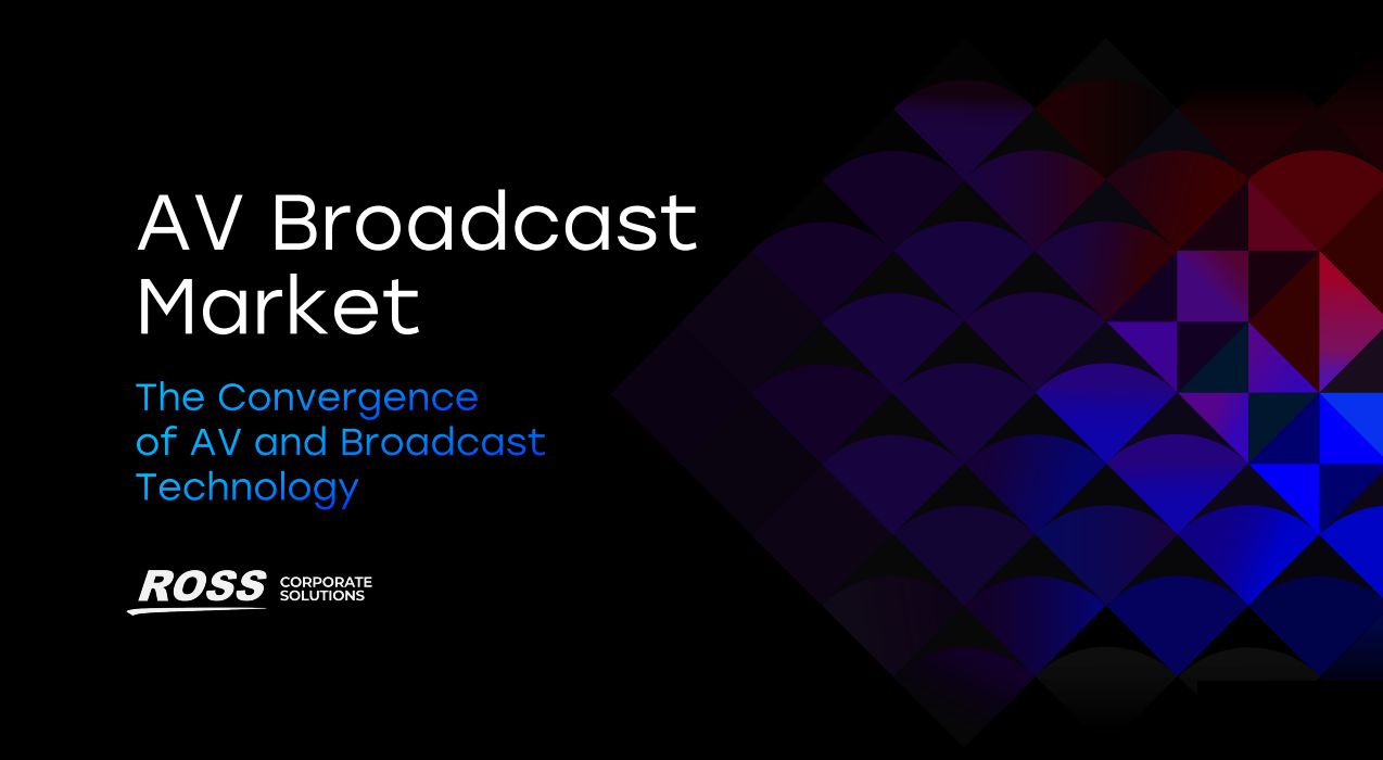 Ross Whitepaper AV Broadcast Market: The Convergence of AV and Broadcast Technology