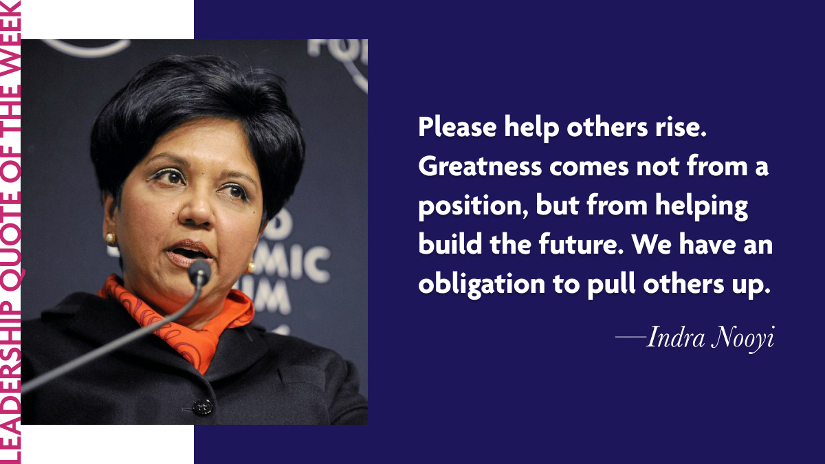 Indra Nooyi: “Please help others rise. Greatness comes not from a position, but from helping build the future. We have an obligation to pull others up.”