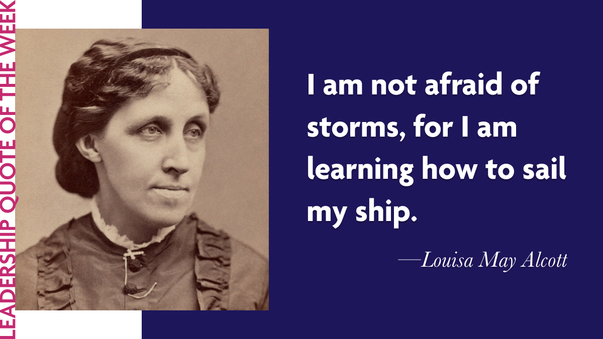 Louisa May Alcott: “I am not afraid of storms, for I am learning how to sail my ship.”