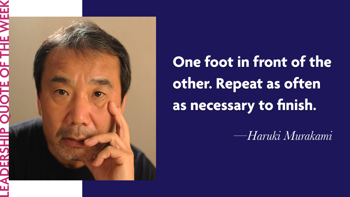Inspirational Leadership Quotes - Haruki Murakami: "One foot in front of the other. Repeat as often as necessary to finish."