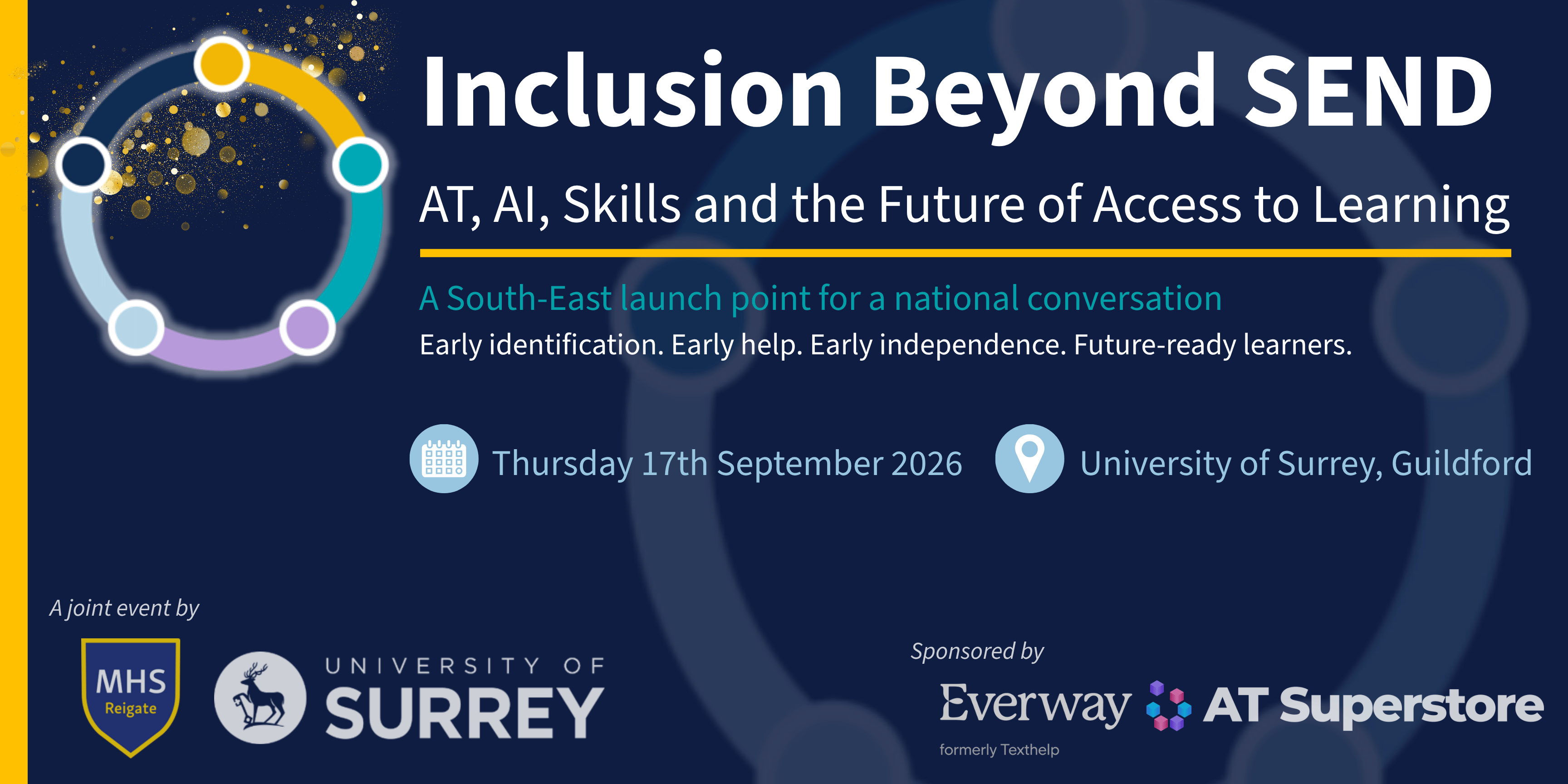 Inclusion Beyond SEND Conference - AT, AI, Skills and the Future of Access to Learning Conference banner for Inclusion Beyond SEND. The graphic has a dark navy background with a circular multicoloured inclusion logo. Text reads: “Inclusion Beyond SEND: AT, AI, Skills and the Future of Access to Learning.” It describes the event as “A South-East launch point for a national conversation” with the strapline “Early identification. Early help. Early independence. Future-ready learners.” Event details are Thursday 17 September 2026 at the University of Surrey, Guildford. The banner shows Moon Hall School Reigate and University of Surrey as joint event organisers, with Everway and AT Superstore listed as sponsors.