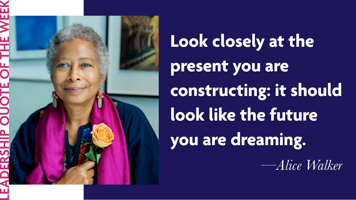 Laidlaw Leadership Quote of the Week: Alice Walker - "Look closely at the present you are constructing: it should look like the future you are dreaming."