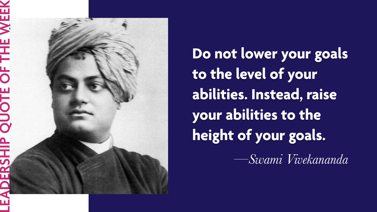 “Do not lower your goals to the level of your abilities. Instead, raise your abilities to the height of your goals.”