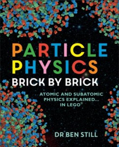 The front cover of 'Particle Physics, brick by brick: atomic and subatomic physics explained ... in lego' by Dr Ben Still