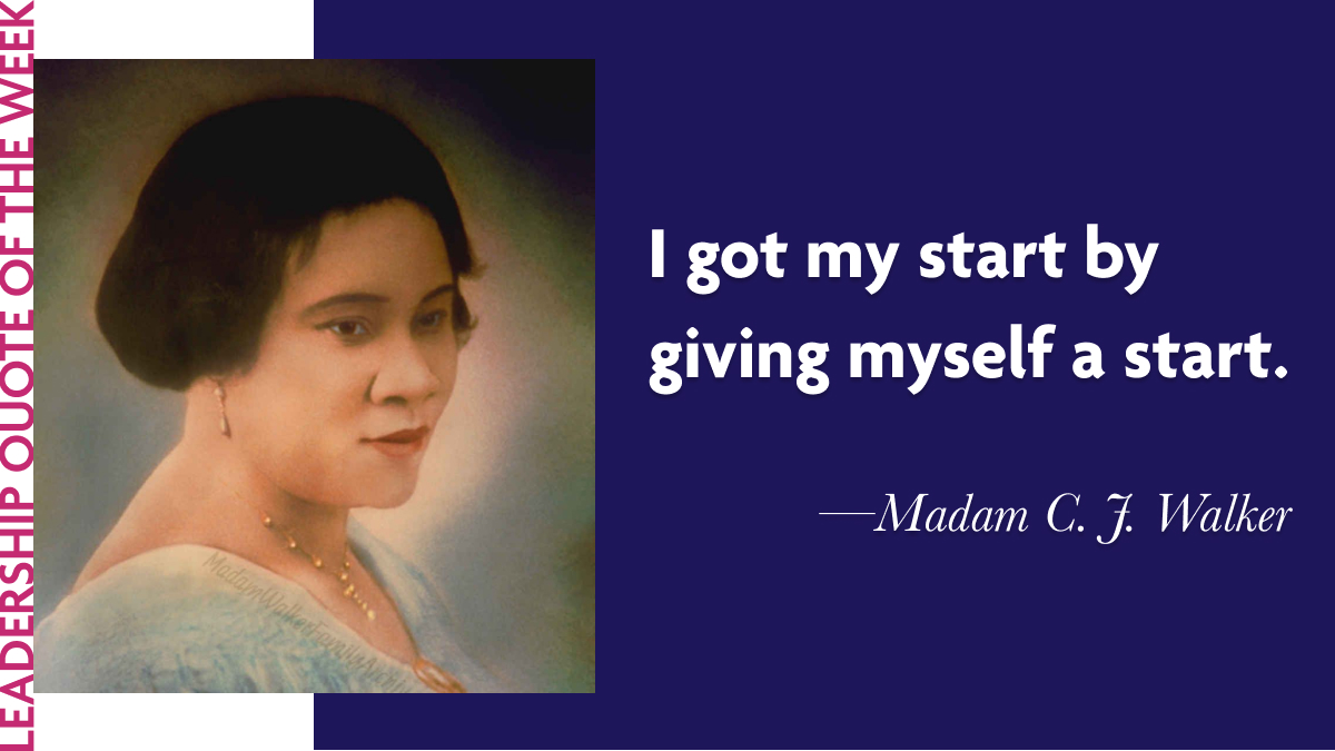Laidlaw Leadership Quote of the Week - Madam C. J. Walker: "I got my start by giving myself a start."