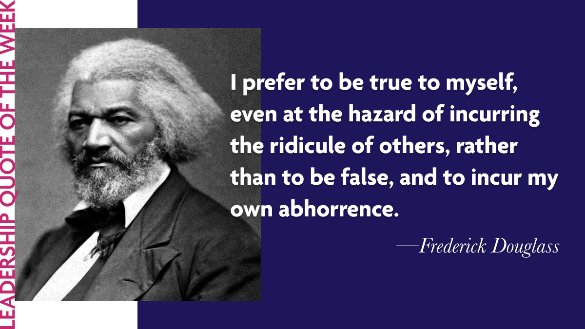 Inspirational Leadership Quotes for the International Day for the Remembrance of the Slave Trade and its Abolition - Frederick Douglass: "I prefer to be true to myself, even at the hazard of incurring the ridicule of others, rather than to be false, and to incur my own abhorrence."