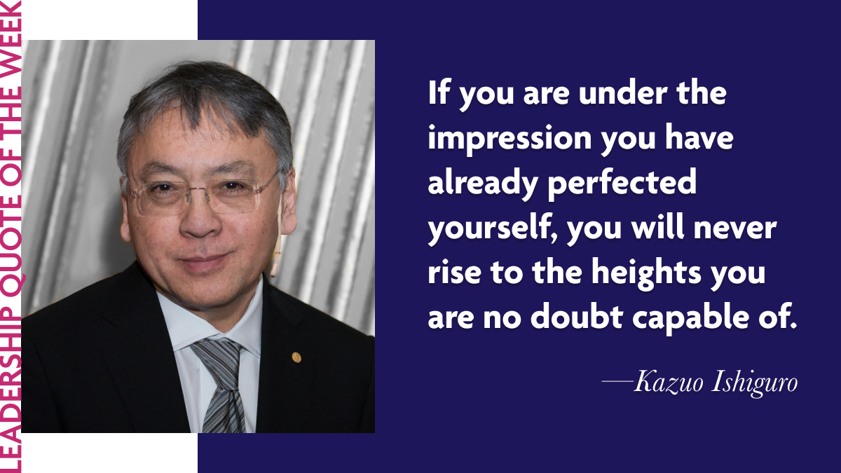 Kazuo Ishiguro: “If you are under the impression you have already perfected yourself, you will never rise to the heights you are no doubt capable of.” Photo credit: Frankie Fouganthin via Wikimedia Commons