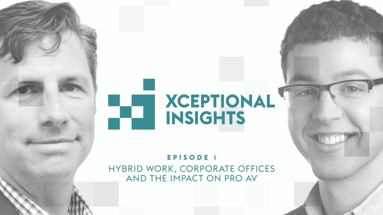 Xceptional Insights: Hybrid Work, Corporate Offices and the Impact on Pro AV