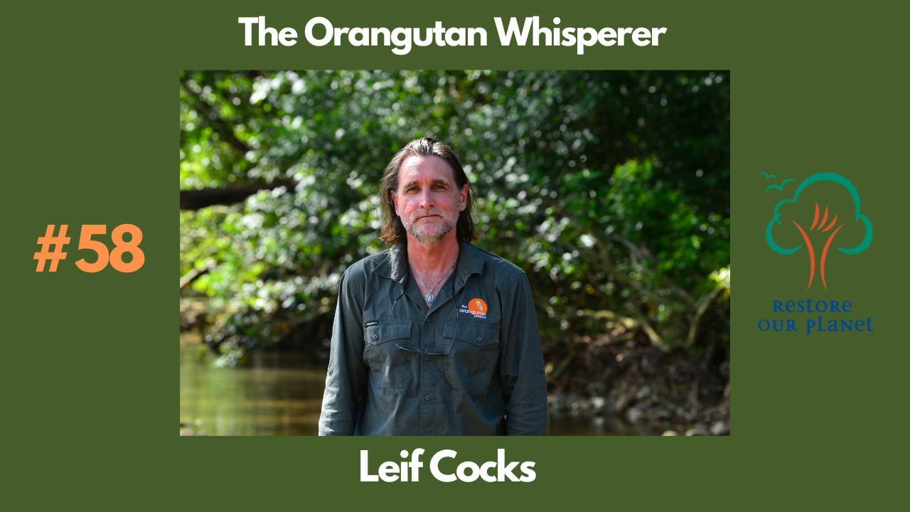 Restore Our Planet Podcast #58 The Orangutan Whisperer: Leif Cocks.