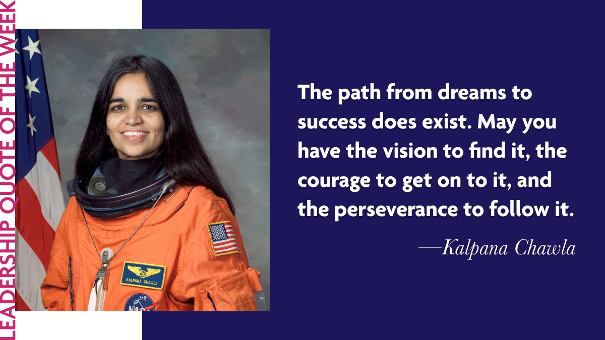 Inspirational Leadership Quotes - Kalpana Chawla: "The path from dreams to success does exist. May you have the vision to find it, the courage to get on to it, and the perseverance to follow it."