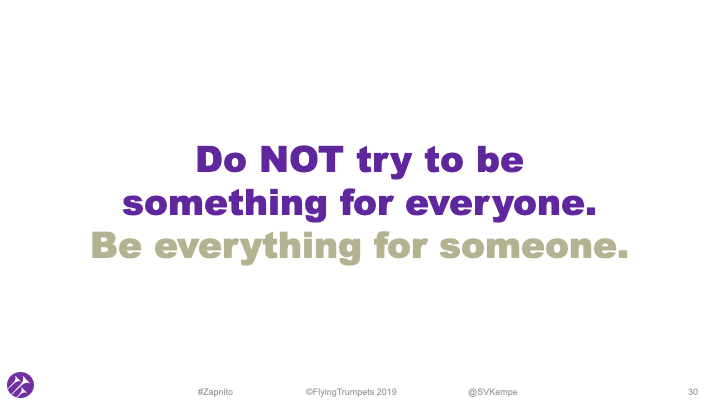 Do Not Try to be Something for Everyone, Be Everything for Someone
