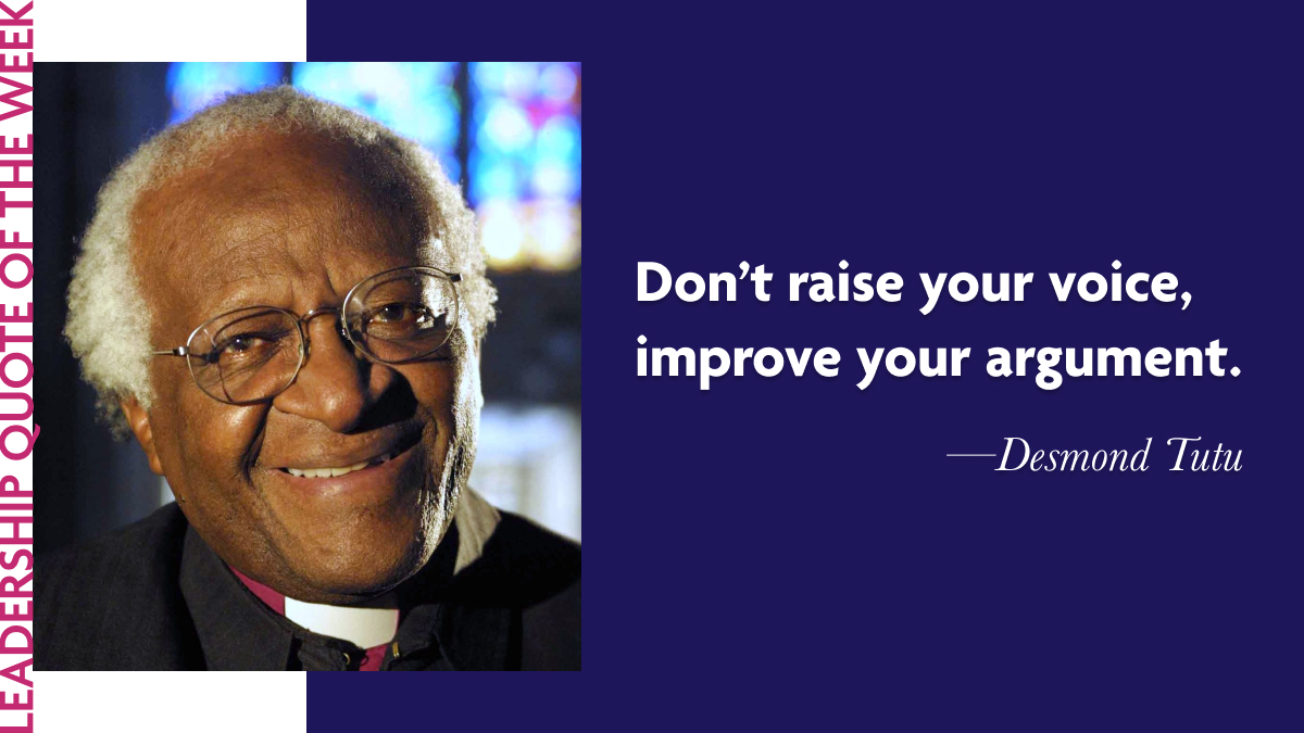 Desmond Tutu “Don’t raise your voice, improve your argument.”