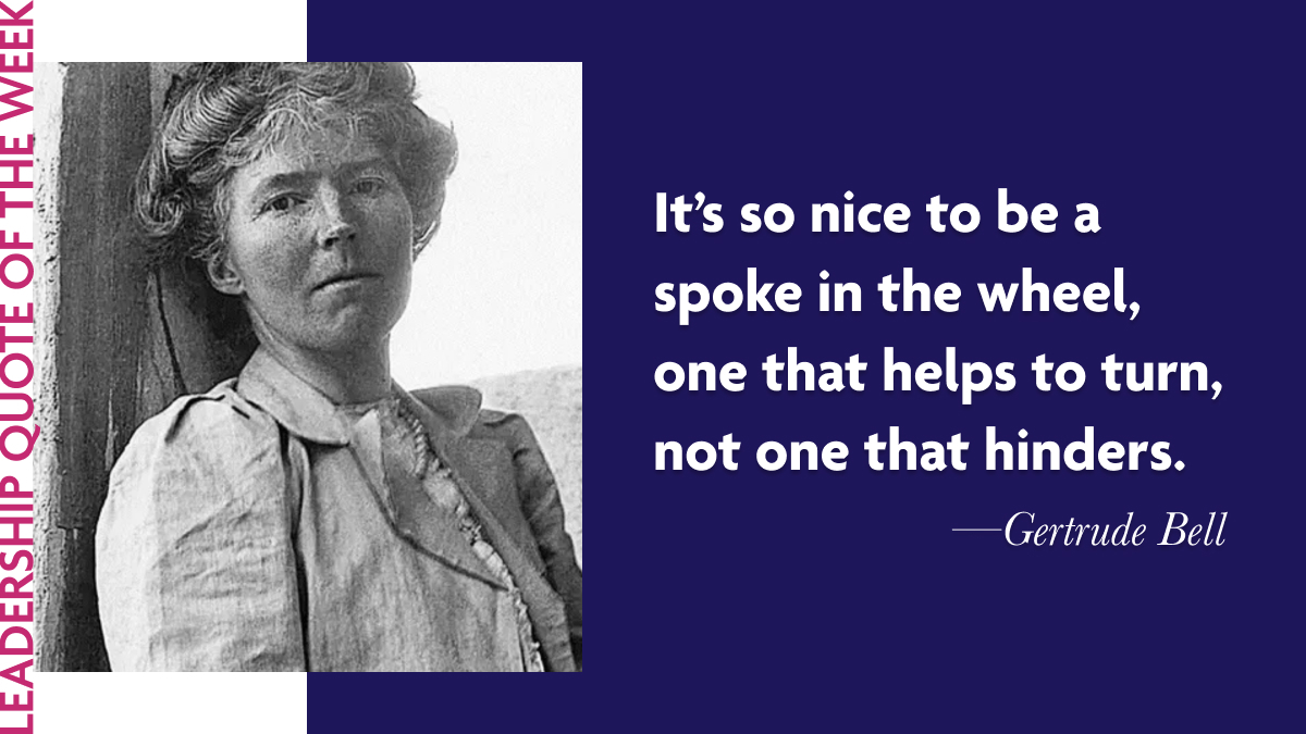 Gertrude Bell: "It’s so nice to be a spoke in the wheel, one that helps to turn, not one that hinders."