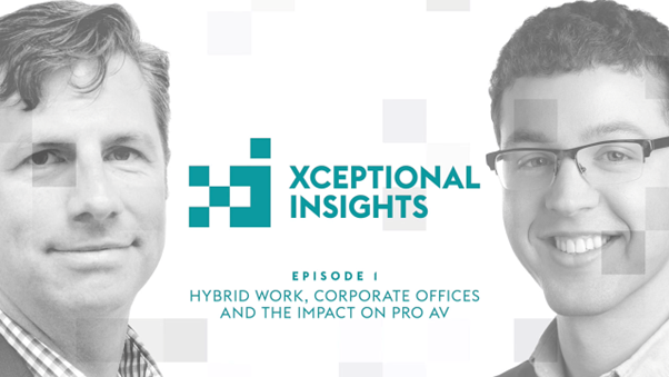 Xceptional Insights: El trabajo híbrido, las oficinas corporativas y el impacto en Pro AV
