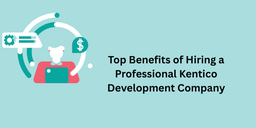 Top Benefits of Hiring a Professional Kentico Development Company