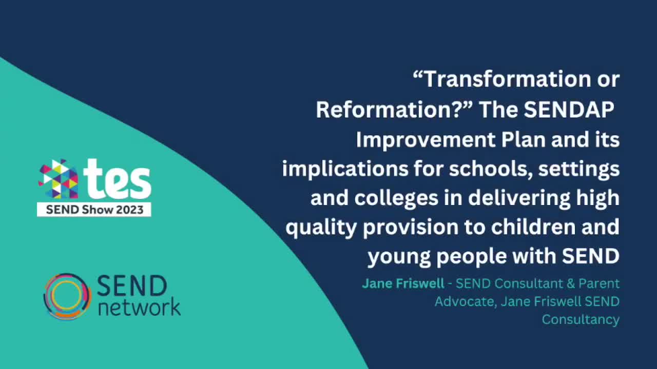 Jane Friswell: “Transformation or Reformation?" The SENDAP Improvement Plan and its implications for schools, settings and colleges in delivering high quality provision to children and young people with SEND
