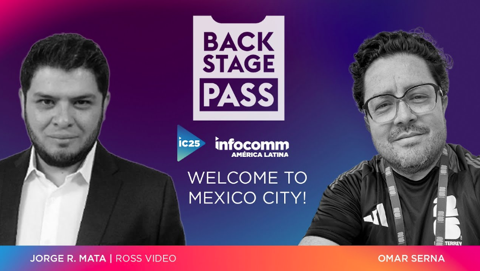 BACKSTAGE PASS: InfoComm America Latina | Welcome to Mexico! Featuring Jorge Mata of Ross Video and Omar Serna 