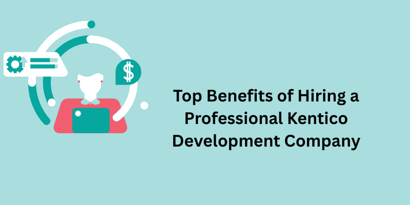 Top Benefits of Hiring a Professional Kentico Development Company
